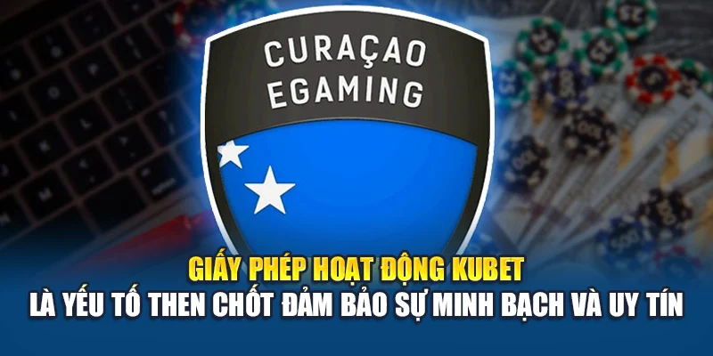 Giấy Phép Hoạt Động Kubet 3 Giấy phép hoạt động Kubet là yếu tố then chốt đảm bảo sự minh bạch và uy tín