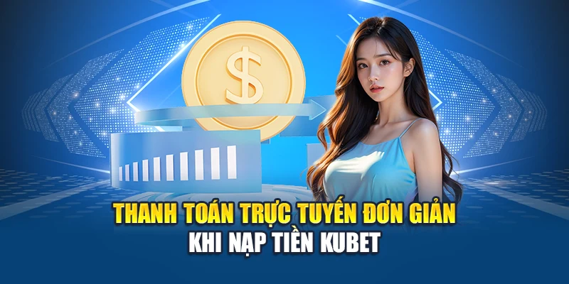 Nạp Tiền Kubet 1 Thanh toán trực tuyến đơn giản khi nạp tiền Kubet