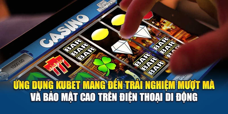 Tải App Kubet 2 Ứng dụng Kubet mang đến trải nghiệm mượt mà và bảo mật cao trên điện thoại di động