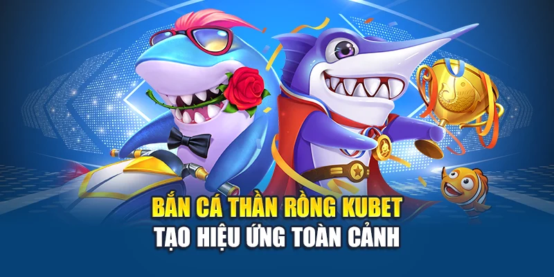 Bắn Cá Thần Rồng Kubet – Cơ Hội Săn Rồng Nổ Thưởng Triệu Xu 1 Bắn cá thần rồng Kubet tạo hiệu ứng toàn cảnh