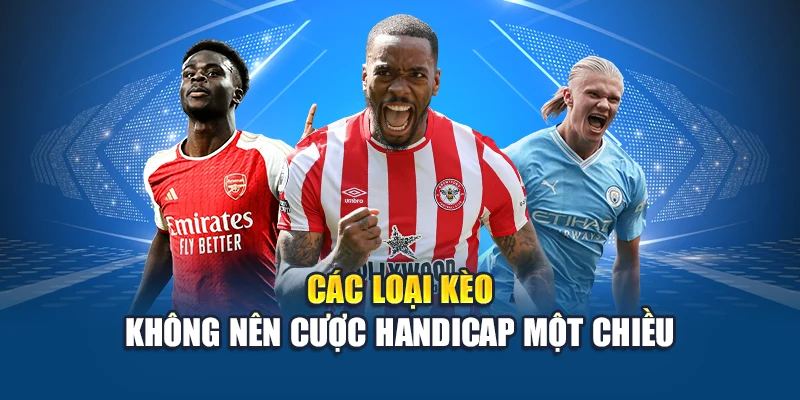Các Loại Kèo Không Nên Cược – Cảnh Giác Những Rủi Ro 1 Các loại kèo không nên cược Handicap một chiều
