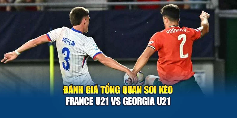 Soi kèo bóng đá France U21 vs Georgia U21 - nhận định từ articlebazar.in.net 1 Đánh giá tổng quan soi kèo France U21 vs Georgia U21