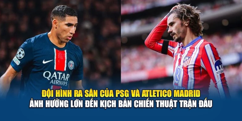 Soi Kèo Bóng Đá PSG vs Atletico Madrid Ngày 16/06/2025 3 Đội hình ra sân của PSG và Atletico Madrid ảnh hưởng lớn đến kịch bản chiến thuật trận đấu