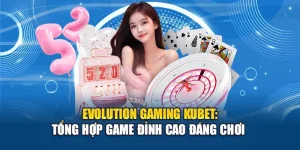Evolution Gaming Kubet: Tổng Hợp Game Đỉnh Cao Đáng Chơi 