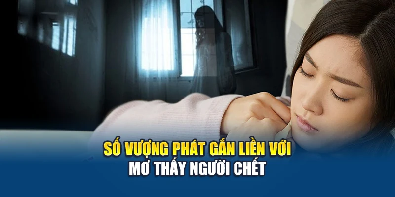 Mơ Thấy Người Chết – Lý Giải Giấc Mộng Và Số Đẹp Nên Chốt 3 Số vượng phát gắn liền với mơ thấy người chết