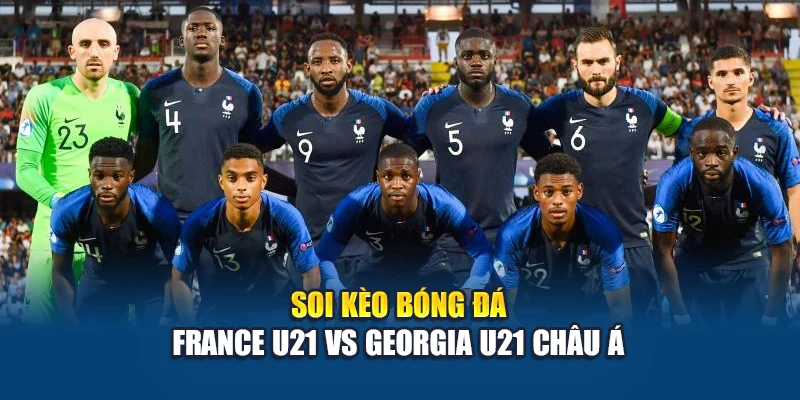 Soi kèo bóng đá France U21 vs Georgia U21 - nhận định từ articlebazar.in.net 2 Soi kèo bóng đá France U21 vs Georgia U21 châu Á