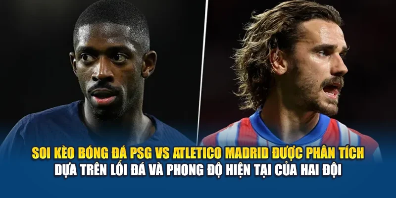 Soi Kèo Bóng Đá PSG vs Atletico Madrid Ngày 16/06/2025 2 Soi kèo bóng đá PSG vs Atletico Madrid được phân tích dựa trên lối đá và phong độ hiện tại của hai đội