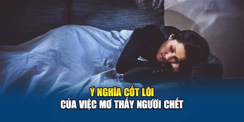 Mơ Thấy Người Chết – Lý Giải Giấc Mộng Và Số Đẹp Nên Chốt 1 Ý nghĩa cốt lõi của việc mơ thấy người chết